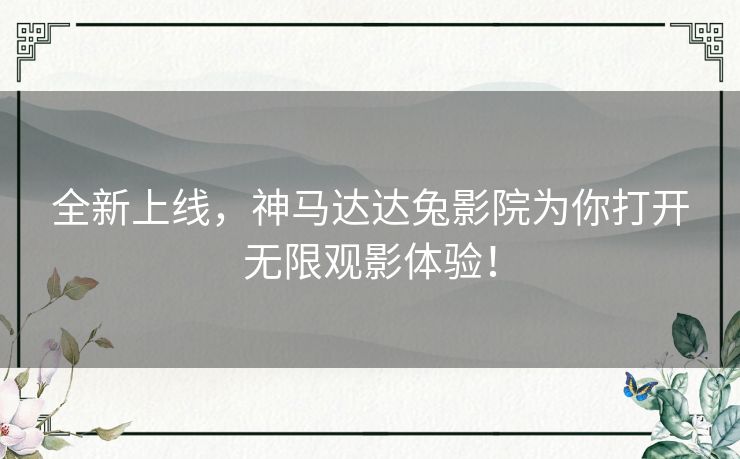 全新上线，神马达达兔影院为你打开无限观影体验！
