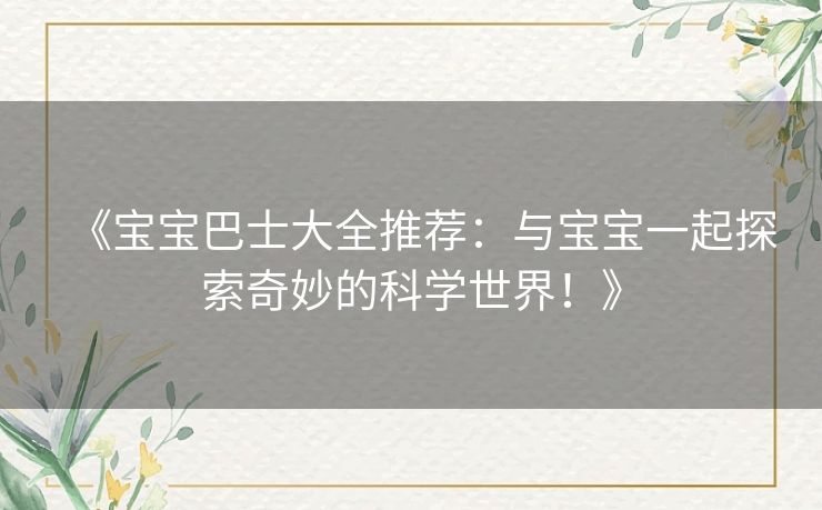 《宝宝巴士大全推荐：与宝宝一起探索奇妙的科学世界！》