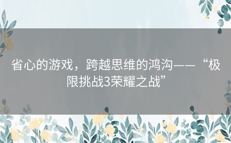 省心的游戏，跨越思维的鸿沟——“极限挑战3荣耀之战”