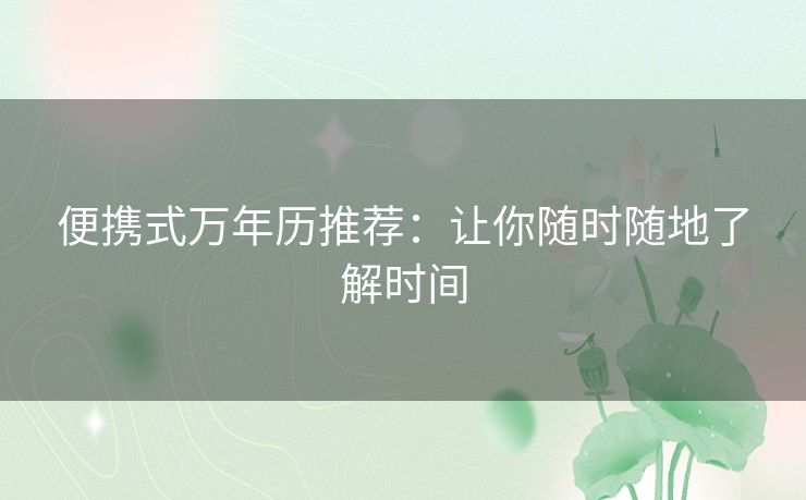 便携式万年历推荐：让你随时随地了解时间