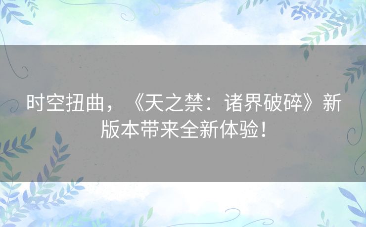 时空扭曲，《天之禁：诸界破碎》新版本带来全新体验！