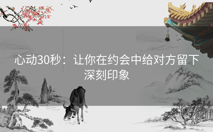 心动30秒：让你在约会中给对方留下深刻印象