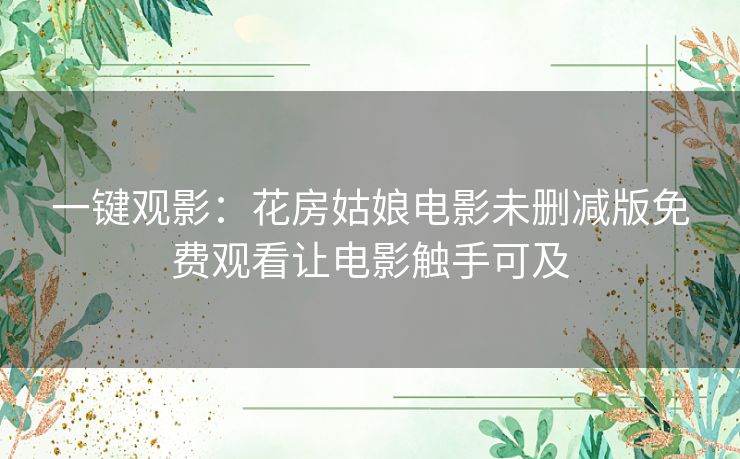 一键观影：花房姑娘电影未删减版免费观看让电影触手可及