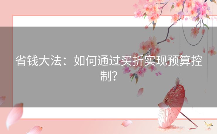 省钱大法：如何通过买折实现预算控制？