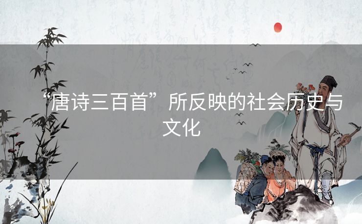 “唐诗三百首”所反映的社会历史与文化