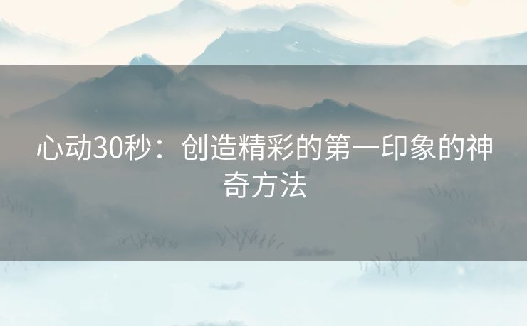 心动30秒：创造精彩的第一印象的神奇方法