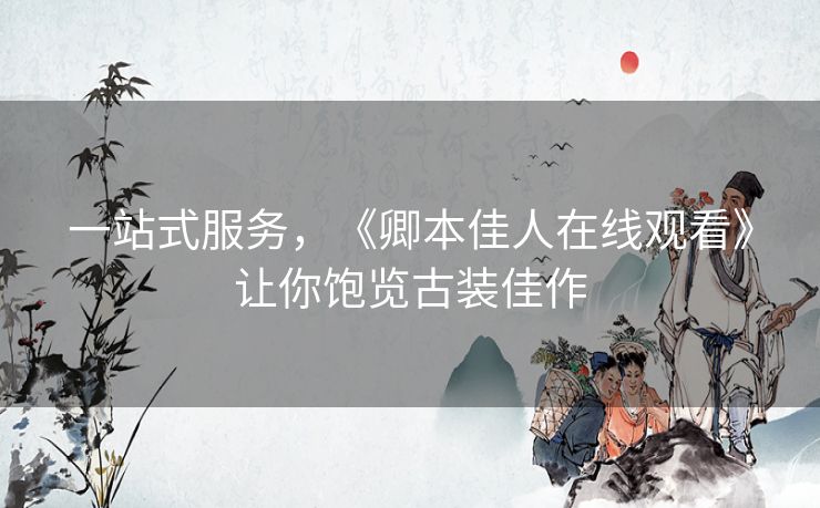 一站式服务，《卿本佳人在线观看》让你饱览古装佳作