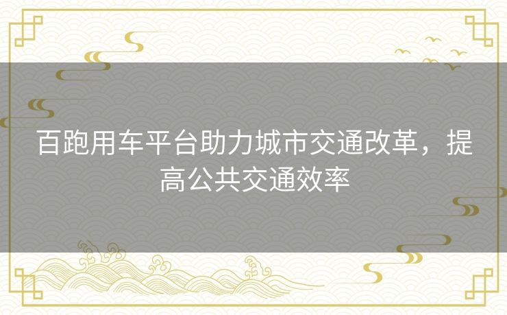 百跑用车平台助力城市交通改革，提高公共交通效率