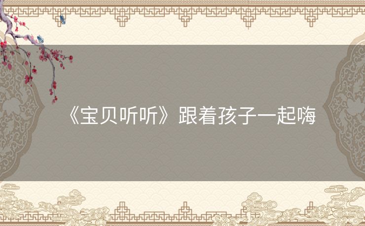 《宝贝听听》跟着孩子一起嗨