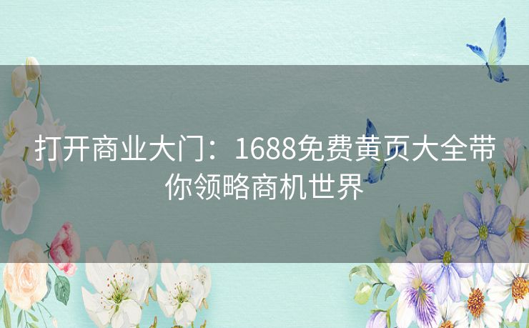 打开商业大门：1688免费黄页大全带你领略商机世界