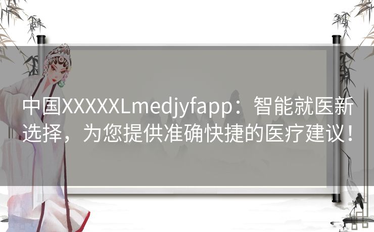 中国XXXXXLmedjyfapp：智能就医新选择，为您提供准确快捷的医疗建议！