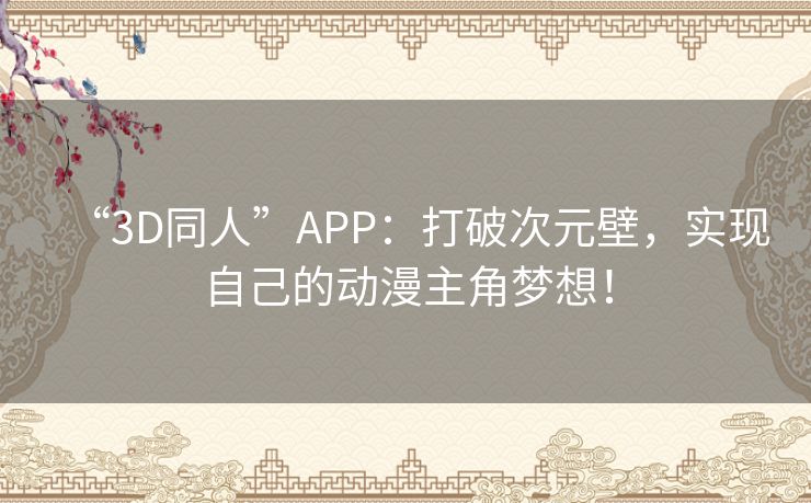 “3D同人”APP：打破次元壁，实现自己的动漫主角梦想！