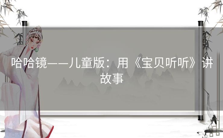 哈哈镜——儿童版：用《宝贝听听》讲故事