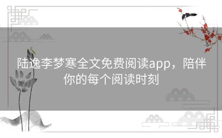 陆逸李梦寒全文免费阅读app，陪伴你的每个阅读时刻