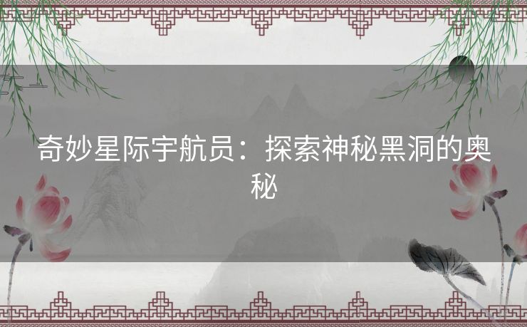 奇妙星际宇航员：探索神秘黑洞的奥秘