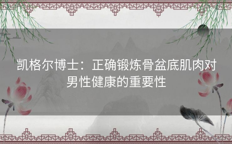 凯格尔博士：正确锻炼骨盆底肌肉对男性健康的重要性