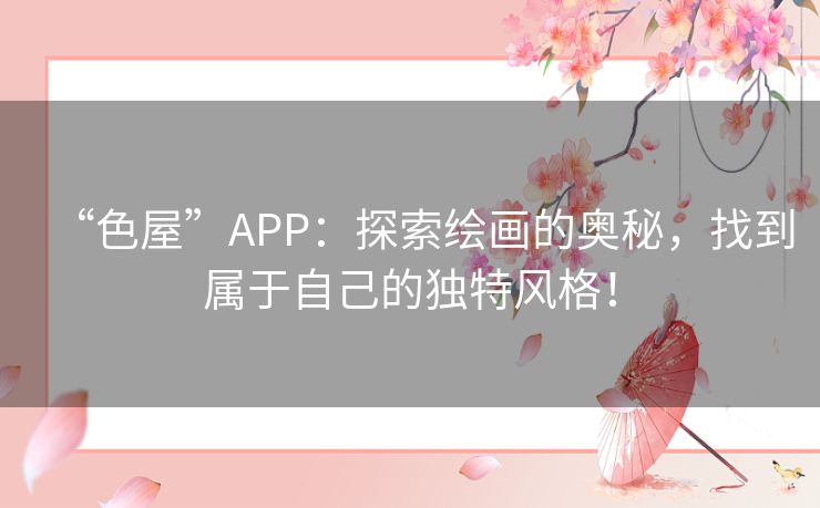 “色屋”APP：探索绘画的奥秘，找到属于自己的独特风格！