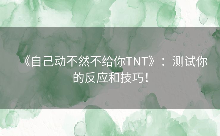 《自己动不然不给你TNT》：测试你的反应和技巧！
