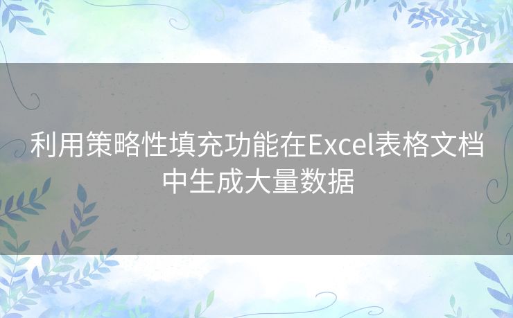 利用策略性填充功能在Excel表格文档中生成大量数据