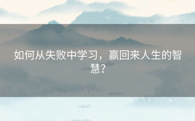 如何从失败中学习，赢回来人生的智慧？