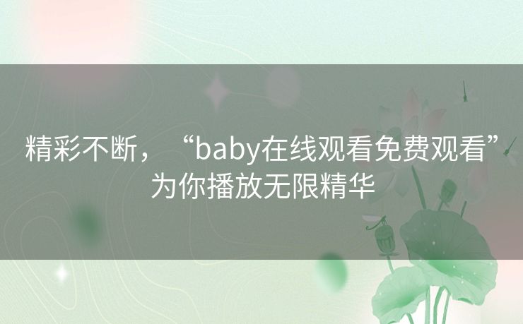 精彩不断，“baby在线观看免费观看”为你播放无限精华