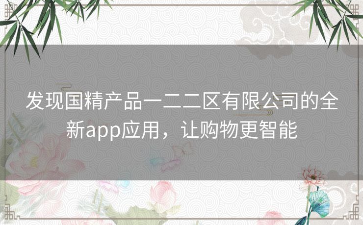 发现国精产品一二二区有限公司的全新app应用，让购物更智能