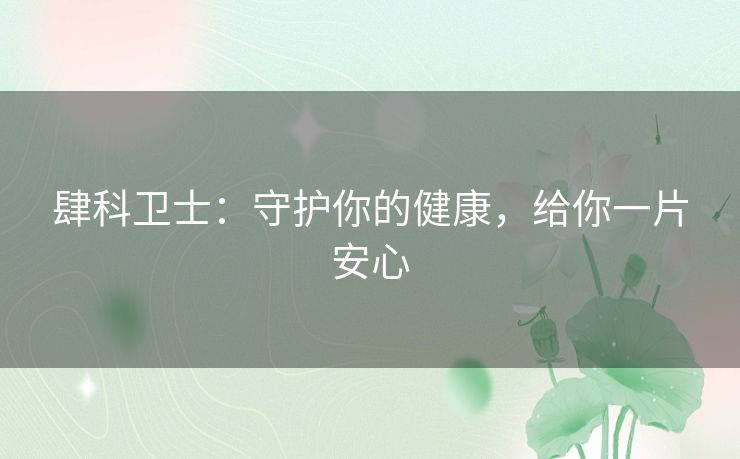 肆科卫士：守护你的健康，给你一片安心