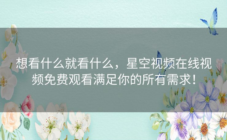 想看什么就看什么，星空视频在线视频免费观看满足你的所有需求！