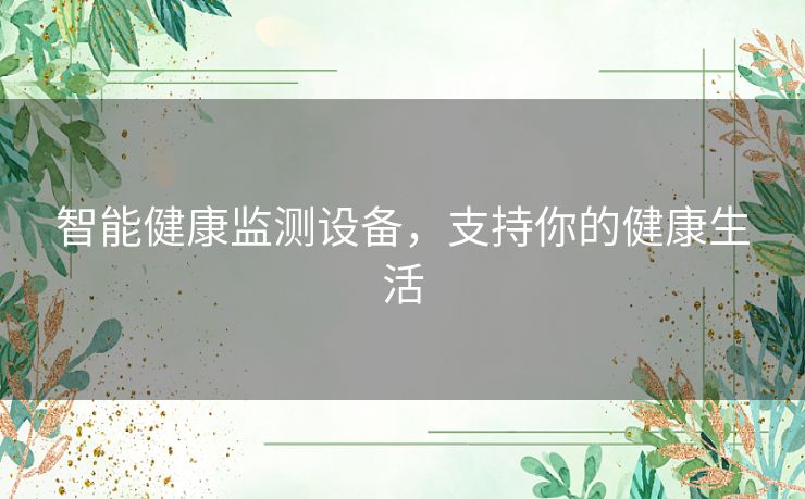 智能健康监测设备，支持你的健康生活