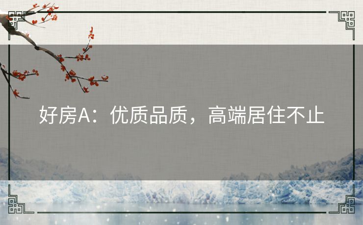 好房A：优质品质，高端居住不止