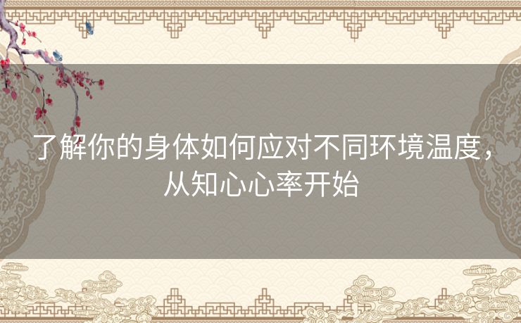 了解你的身体如何应对不同环境温度，从知心心率开始