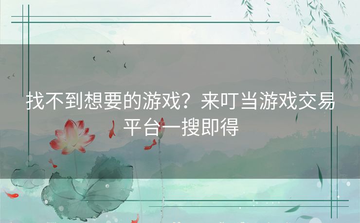 找不到想要的游戏？来叮当游戏交易平台一搜即得