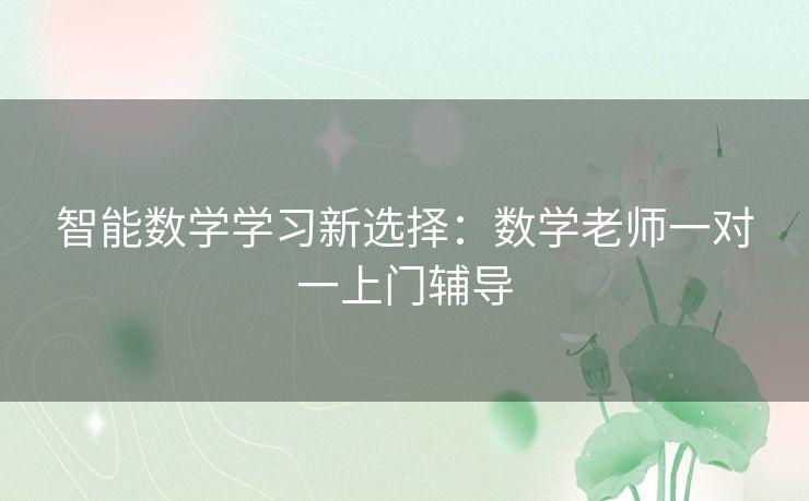 智能数学学习新选择：数学老师一对一上门辅导