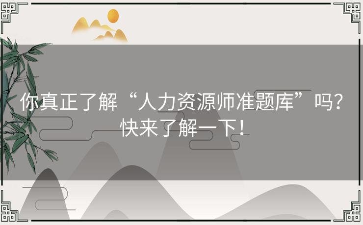 你真正了解“人力资源师准题库”吗？快来了解一下！