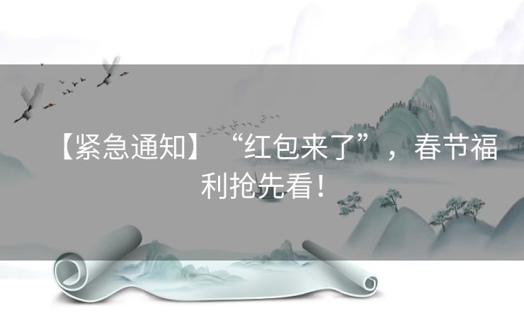 【紧急通知】“红包来了”，春节福利抢先看！