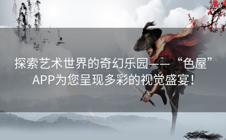 探索艺术世界的奇幻乐园——“色屋”APP为您呈现多彩的视觉盛宴！