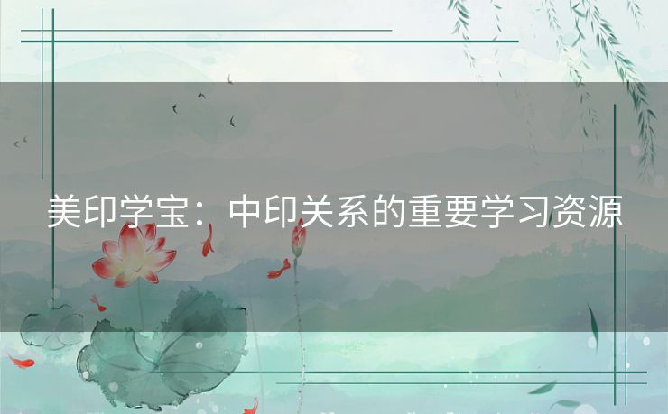 美印学宝：中印关系的重要学习资源