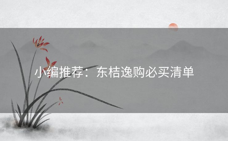 小编推荐：东桔逸购必买清单