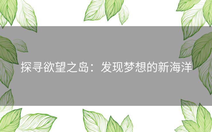 探寻欲望之岛：发现梦想的新海洋