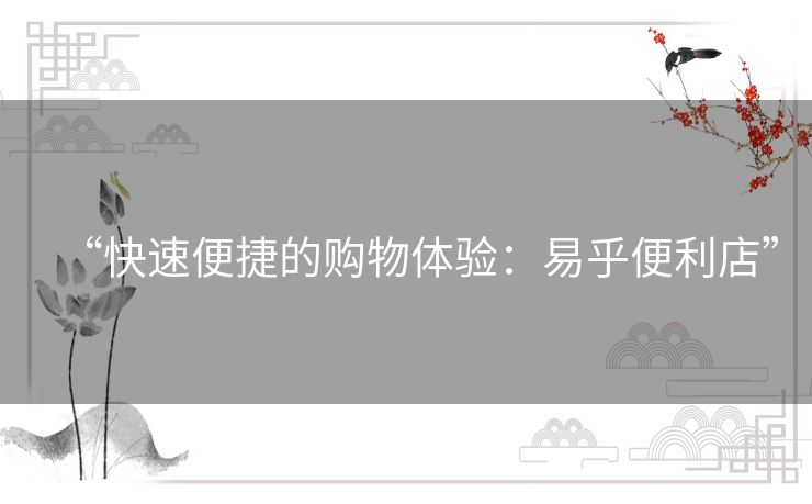 “快速便捷的购物体验：易乎便利店”