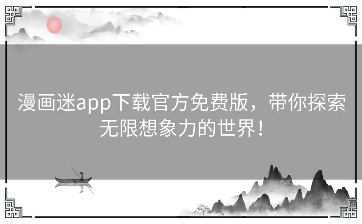 漫画迷app下载官方免费版，带你探索无限想象力的世界！