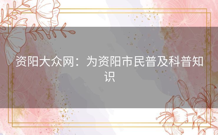 资阳大众网：为资阳市民普及科普知识