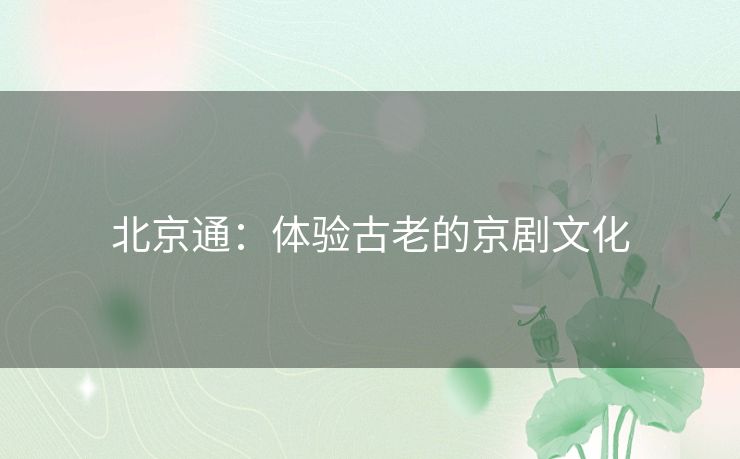 北京通：体验古老的京剧文化