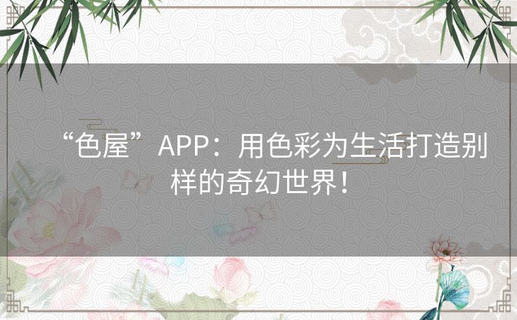 “色屋”APP：用色彩为生活打造别样的奇幻世界！