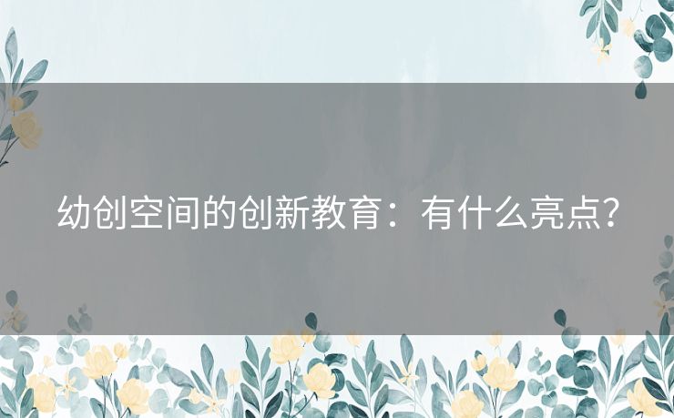 幼创空间的创新教育：有什么亮点？