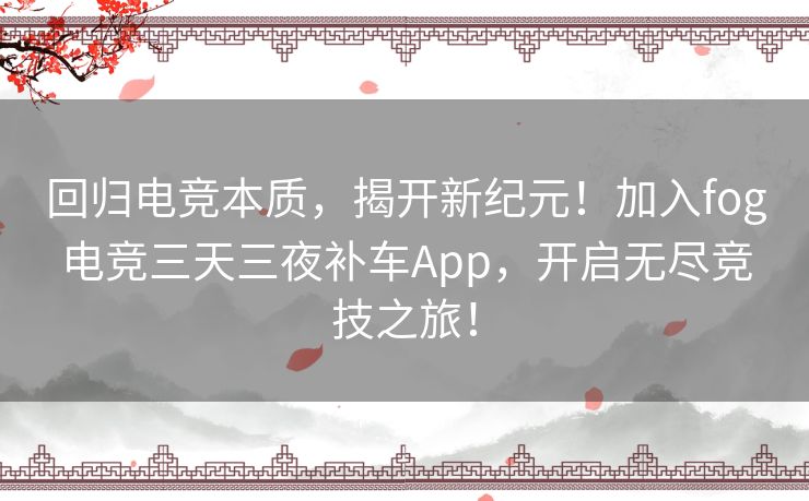 回归电竞本质，揭开新纪元！加入fog电竞三天三夜补车App，开启无尽竞技之旅！
