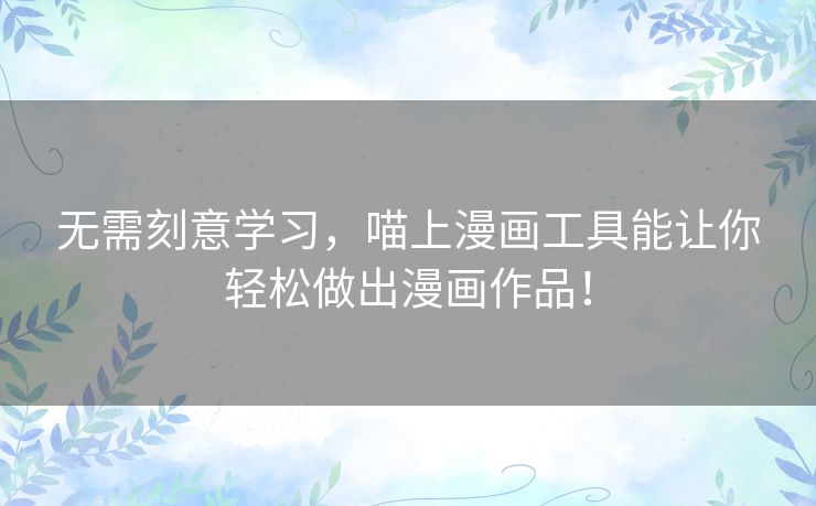 无需刻意学习，喵上漫画工具能让你轻松做出漫画作品！