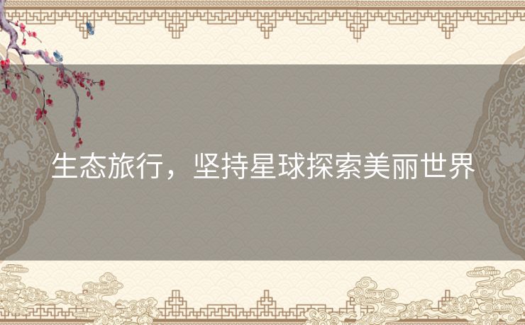 生态旅行，坚持星球探索美丽世界