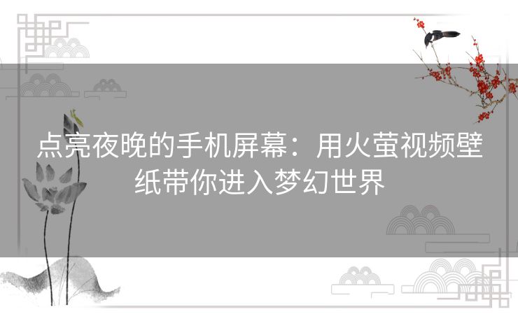 点亮夜晚的手机屏幕：用火萤视频壁纸带你进入梦幻世界
