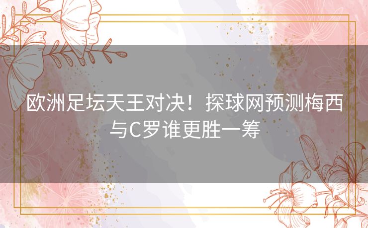 欧洲足坛天王对决！探球网预测梅西与C罗谁更胜一筹